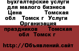 Бухгалтерские услуги для малого бизнеса › Цена ­ 4 000 - Томская обл., Томск г. Услуги » Организация праздников   . Томская обл.,Томск г.